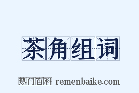 茶角组词是什么意思的图片